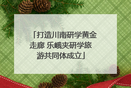 打造川南研学黄金走廊 乐峨夹研学旅游共同体成立