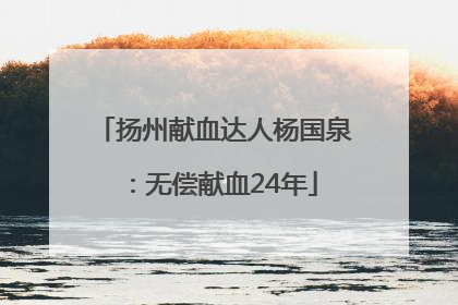 扬州献血达人杨国泉：无偿献血24年