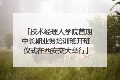 技术经理人学院首期中长期业务培训班开班仪式在西安交大举行
