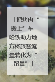 把烤肉“搬上”车 哈铁助力地方将旅客流量转化为“留量”