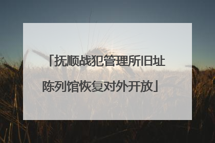抚顺战犯管理所旧址陈列馆恢复对外开放