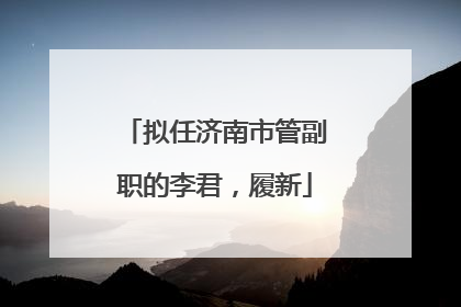 拟任济南市管副职的李君，履新