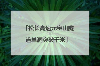 松长高速元宝山隧道单洞突破千米