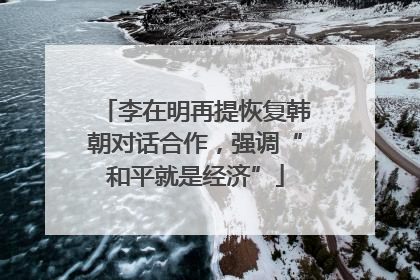 李在明再提恢复韩朝对话合作，强调“和平就是经济”