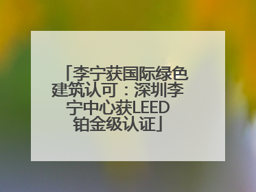 李宁获国际绿色建筑认可：深圳李宁中心获LEED铂金级认证