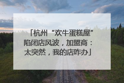 杭州“欢牛蛋糕屋”陷闭店风波，加盟商：太突然，我的店咋办