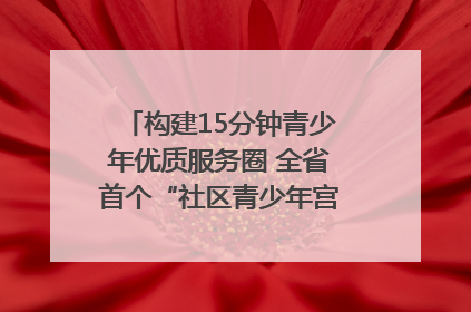 构建15分钟青少年优质服务圈 全省首个“社区青少年宫”落地成都成华区｜一老一小总关情