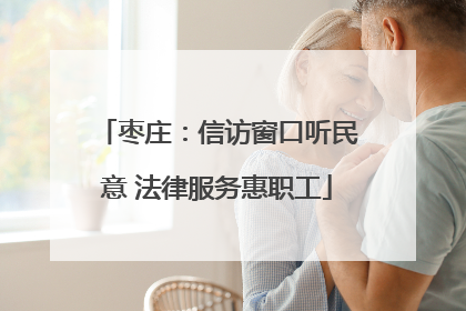 枣庄：信访窗口听民意 法律服务惠职工