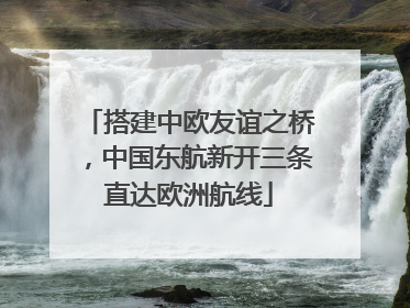 搭建中欧友谊之桥，中国东航新开三条直达欧洲航线