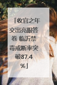 收官之年交出亮眼答卷 临沂禁毒戒断率突破87.4%