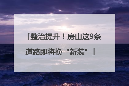 整治提升！房山这9条道路即将换“新装”