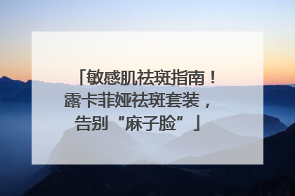 敏感肌祛斑指南！露卡菲娅祛斑套装，告别“麻子脸”