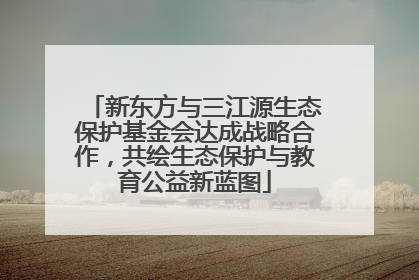 新东方与三江源生态保护基金会达成战略合作，共绘生态保护与教育公益新蓝图