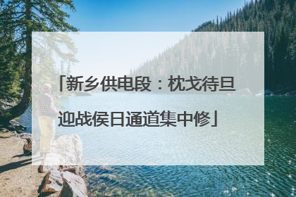 新乡供电段：枕戈待旦迎战侯日通道集中修