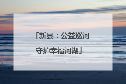 新县：公益巡河守护幸福河湖