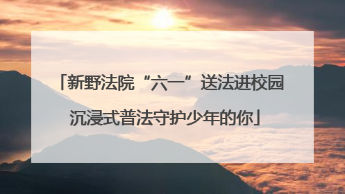 新野法院“六一”送法进校园 沉浸式普法守护少年的你