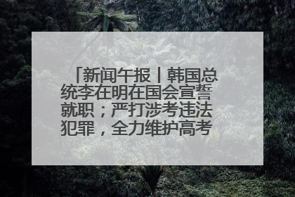 新闻午报丨韩国总统李在明在国会宣誓就职；严打涉考违法犯罪，全力维护高考安全公平考试环境