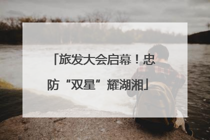 旅发大会启幕！忠防“双星”耀湖湘