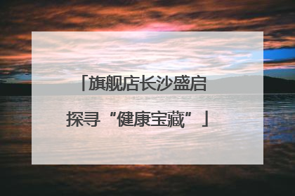 旗舰店长沙盛启 探寻“健康宝藏”