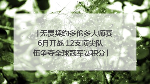 无畏契约多伦多大师赛6月开战 12支顶尖队伍争夺全球冠军赛积分