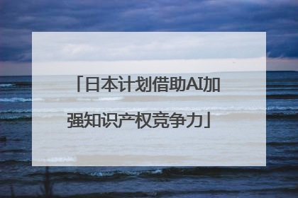 日本计划借助AI加强知识产权竞争力