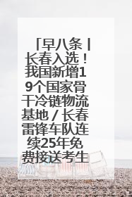 早八条丨长春入选！我国新增19个国家骨干冷链物流基地／长春雷锋车队连续25年免费接送考生
