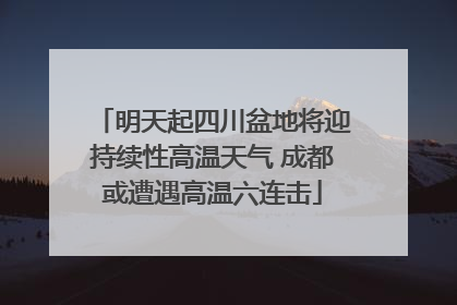 明天起四川盆地将迎持续性高温天气 成都或遭遇高温六连击