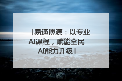 易通博源：以专业AI课程，赋能全民AI能力升级