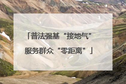 普法强基“接地气” 服务群众“零距离”