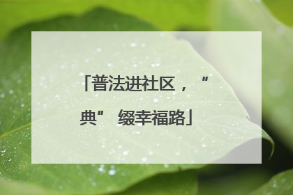 普法进社区，“典” 缀幸福路