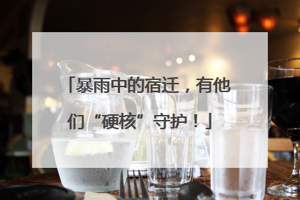 暴雨中的宿迁，有他们“硬核”守护！