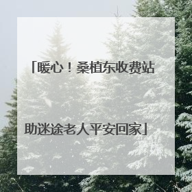 暖心！桑植东收费站助迷途老人平安回家
