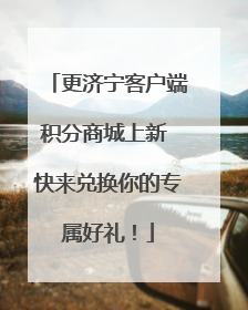更济宁客户端积分商城上新 快来兑换你的专属好礼！