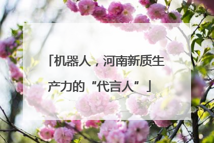 机器人，河南新质生产力的“代言人”
