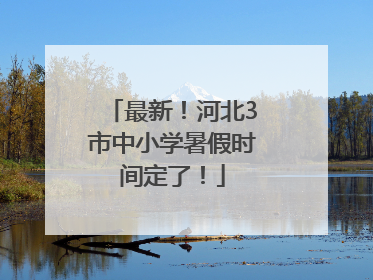 最新！河北3市中小学暑假时间定了！