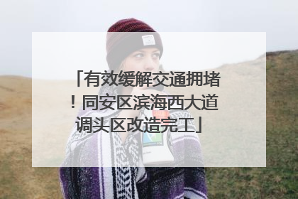 有效缓解交通拥堵！同安区滨海西大道调头区改造完工