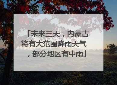 未来三天，内蒙古将有大范围降雨天气，部分地区有中雨
