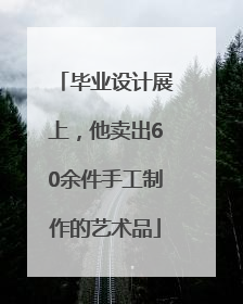 毕业设计展上，他卖出60余件手工制作的艺术品