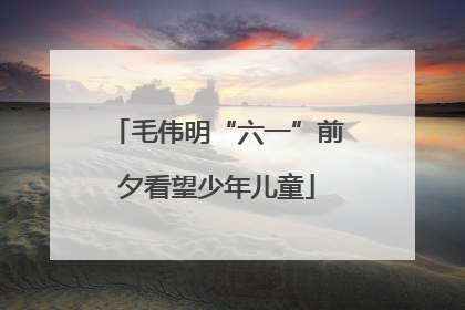 毛伟明“六一”前夕看望少年儿童