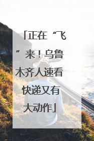 正在“飞”来！乌鲁木齐人速看 快递又有大动作