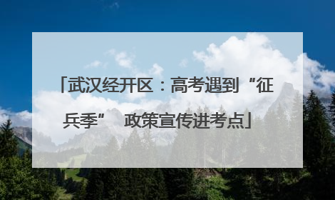 武汉经开区：高考遇到“征兵季”  政策宣传进考点