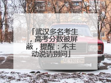 武汉多名考生，高考分数被屏蔽，提醒：不主动说请别问