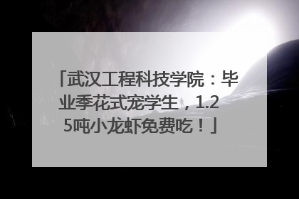 武汉工程科技学院：毕业季花式宠学生，1.25吨小龙虾免费吃！