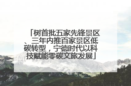 树首批五家先锋景区、三年内推百家景区低碳转型，宁德时代以科技赋能零碳文旅发展