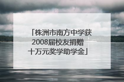 株洲市南方中学获2008届校友捐赠十万元奖学助学金