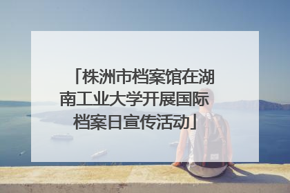 株洲市档案馆在湖南工业大学开展国际档案日宣传活动
