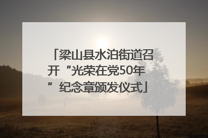 梁山县水泊街道召开“光荣在党50年”纪念章颁发仪式