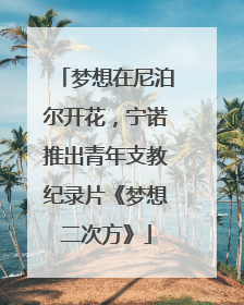 梦想在尼泊尔开花，宁诺推出青年支教纪录片《梦想二次方》