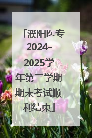 濮阳医专2024-2025学年第二学期期末考试顺利结束