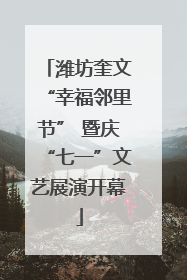潍坊奎文“幸福邻里节” 暨庆“七一”文艺展演开幕